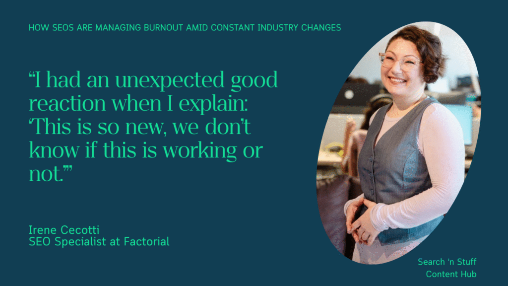 Irene Cecotti, the SEO Specialist at Factorial, highlights her team reacted in a good way when she explains they don't know if new things are working or not.